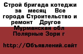 Строй.бригада котеджи за 1 месяц. - Все города Строительство и ремонт » Другое   . Мурманская обл.,Полярные Зори г.